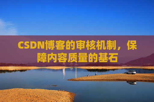 CSDN博客的审核机制，保障内容质量的基石